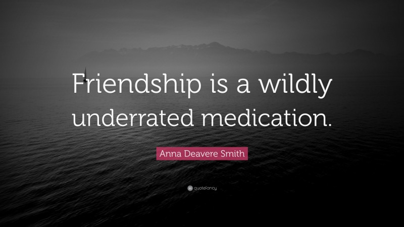 Anna Deavere Smith Quote: “Friendship is a wildly underrated medication.”