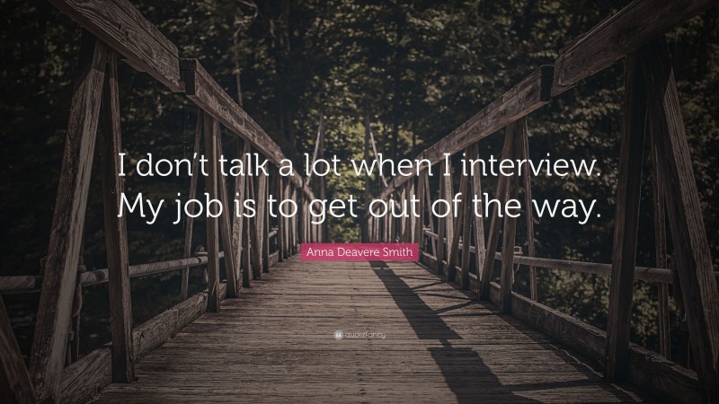 Anna Deavere Smith Quote: “I don’t talk a lot when I interview. My job is to get out of the way.”