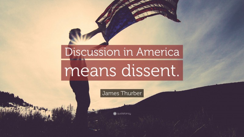 James Thurber Quote: “Discussion in America means dissent.”
