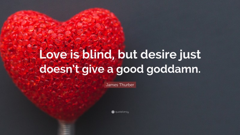 James Thurber Quote: “Love is blind, but desire just doesn’t give a good goddamn.”