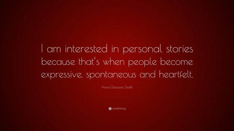 Anna Deavere Smith Quote: “I am interested in personal stories because that’s when people become expressive, spontaneous and heartfelt.”