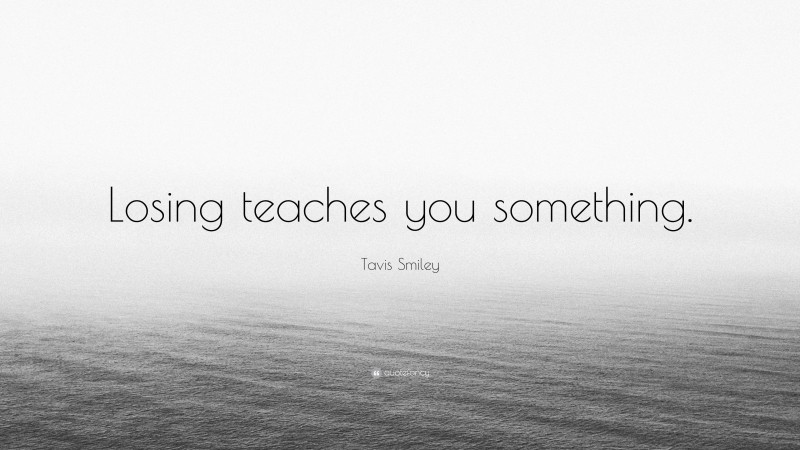 Tavis Smiley Quote: “Losing teaches you something.”