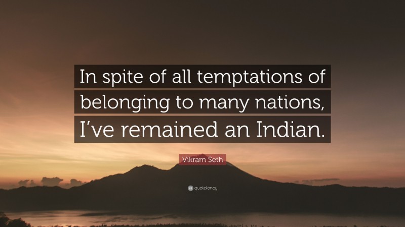 Vikram Seth Quote: “In spite of all temptations of belonging to many nations, I’ve remained an Indian.”