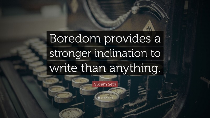 Vikram Seth Quote: “Boredom provides a stronger inclination to write than anything.”