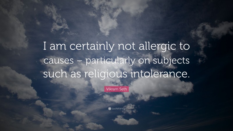 Vikram Seth Quote: “I am certainly not allergic to causes – particularly on subjects such as religious intolerance.”