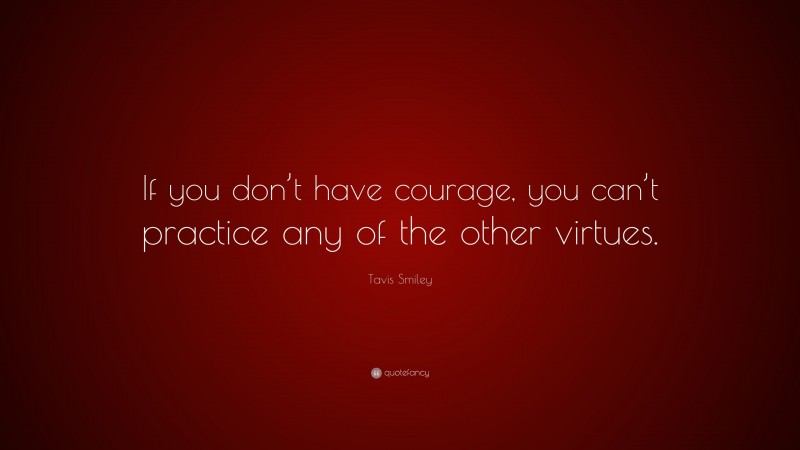 Tavis Smiley Quote: “If you don’t have courage, you can’t practice any of the other virtues.”