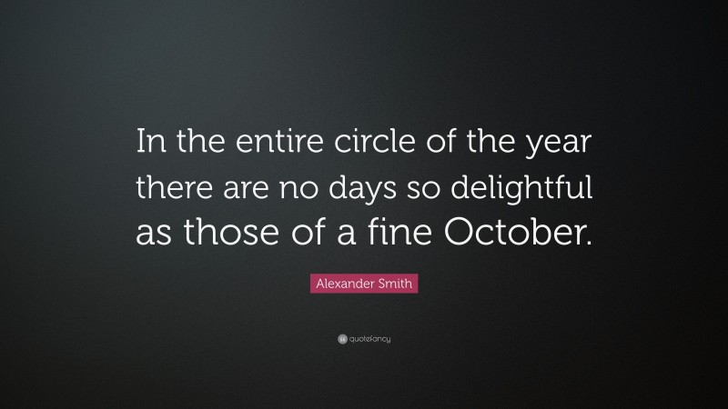 Alexander Smith Quote: “In the entire circle of the year there are no days so delightful as those of a fine October.”