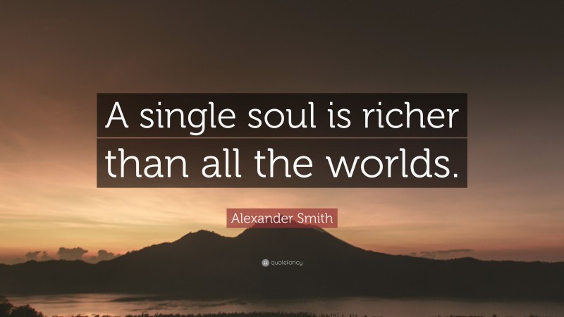 Alexander Smith Quote: “A single soul is richer than all the worlds.”