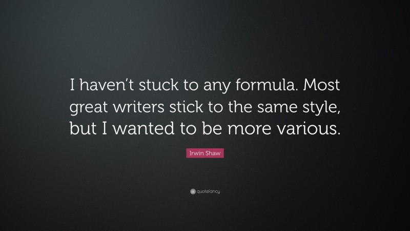 Irwin Shaw Quote: “I haven’t stuck to any formula. Most great writers stick to the same style, but I wanted to be more various.”