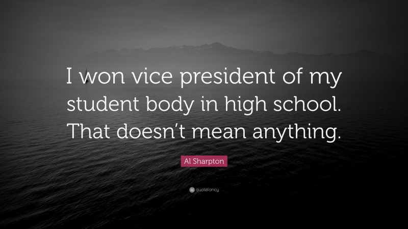 Al Sharpton Quote: “I won vice president of my student body in high school. That doesn’t mean anything.”