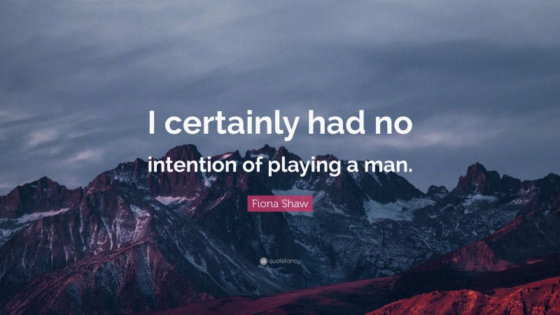Fiona Shaw Quote: “I certainly had no intention of playing a man.”