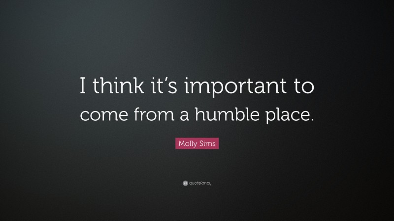 Molly Sims Quote: “I think it’s important to come from a humble place.”