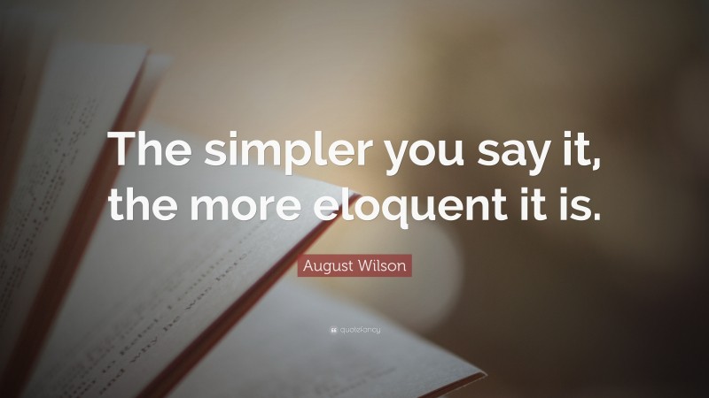 August Wilson Quote: “The simpler you say it, the more eloquent it is.”