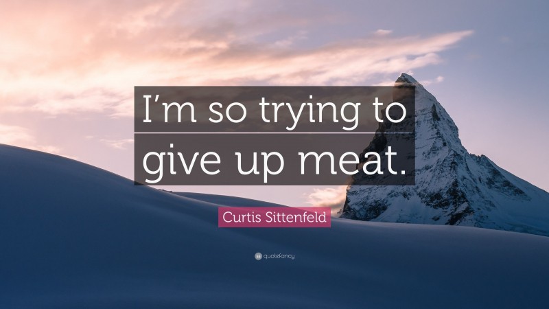 Curtis Sittenfeld Quote: “I’m so trying to give up meat.”