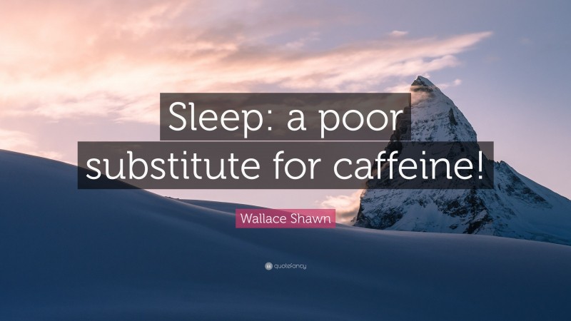 Wallace Shawn Quote: “Sleep: a poor substitute for caffeine!”