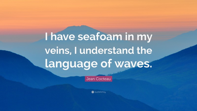 Jean Cocteau Quote: “I have seafoam in my veins, I understand the language of waves.”