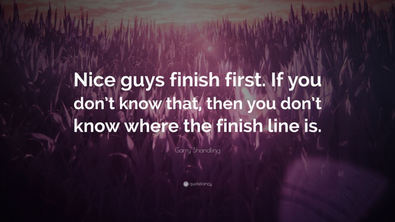 Garry Shandling Quote: “Nice guys finish first. If you don’t know that, then you don’t know where the finish line is.”