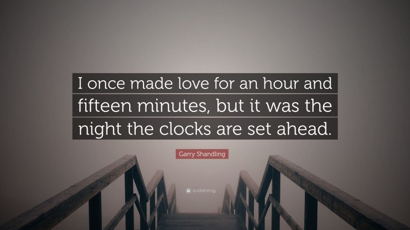Garry Shandling Quote: “I once made love for an hour and fifteen minutes, but it was the night the clocks are set ahead.”