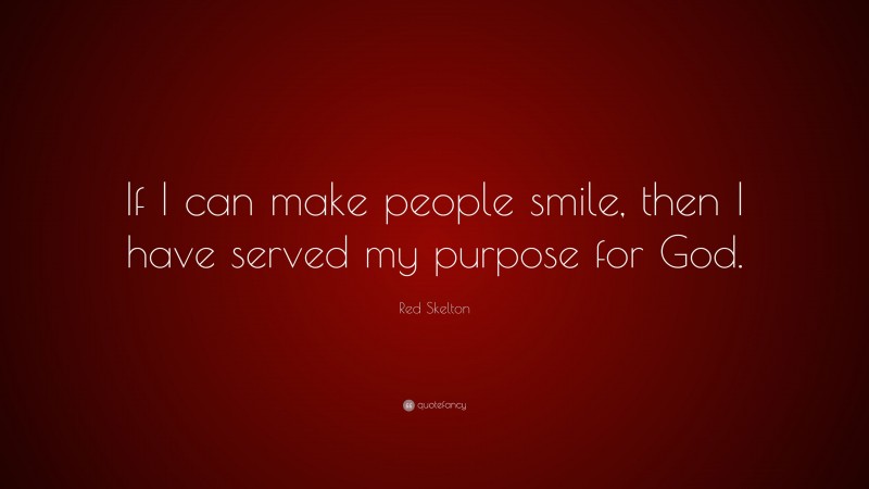 Red Skelton Quote: “If I can make people smile, then I have served my purpose for God.”