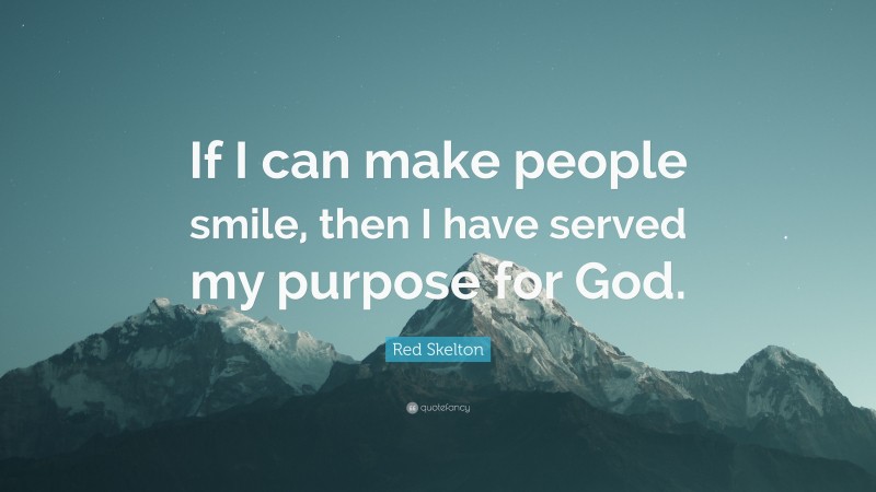 Red Skelton Quote: “If I can make people smile, then I have served my purpose for God.”