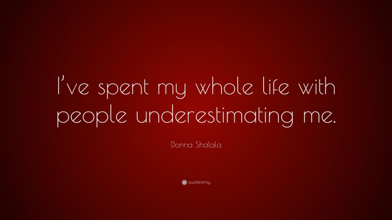 Donna Shalala Quote: “I’ve spent my whole life with people underestimating me.”