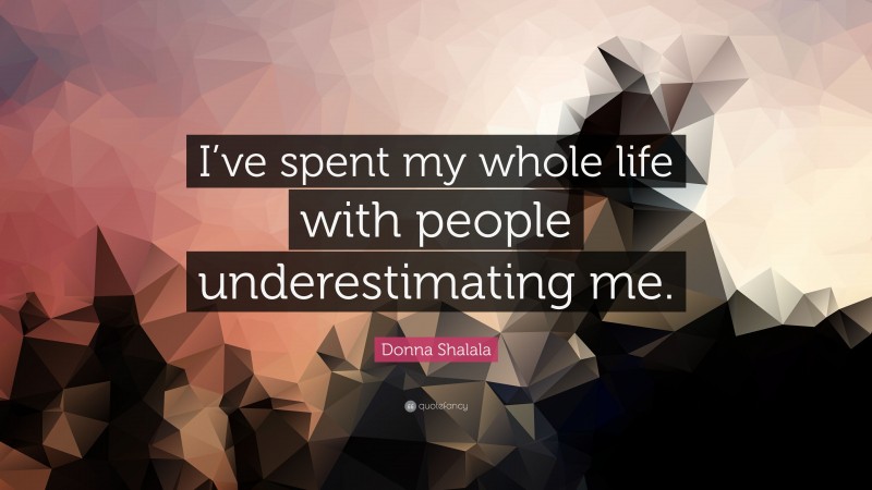 Donna Shalala Quote: “I’ve spent my whole life with people underestimating me.”