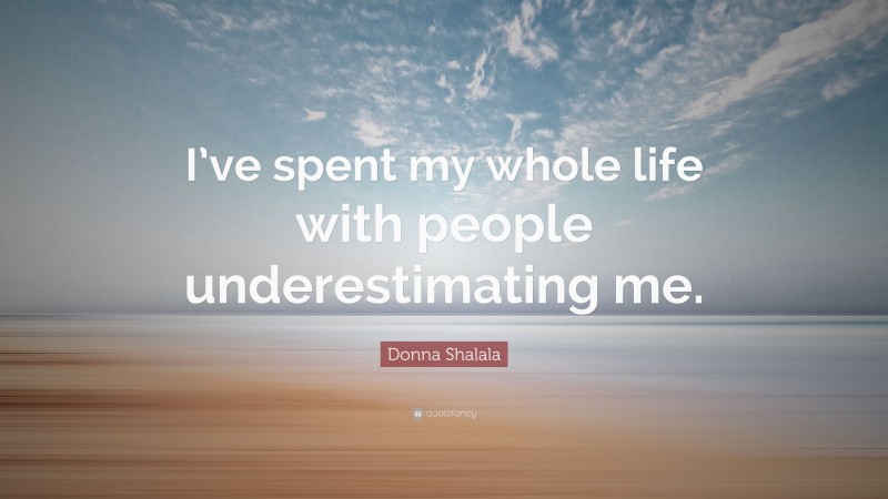 Donna Shalala Quote: “I’ve spent my whole life with people underestimating me.”