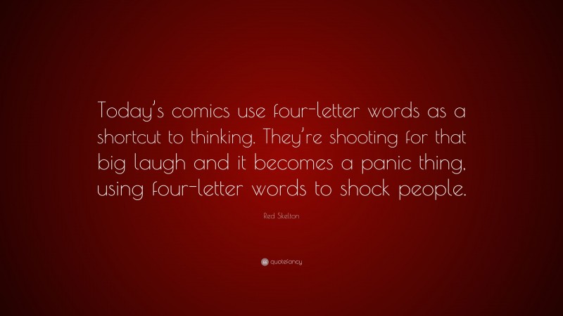Red Skelton Quote: “Today’s comics use four-letter words as a shortcut to thinking. They’re shooting for that big laugh and it becomes a panic thing, using four-letter words to shock people.”