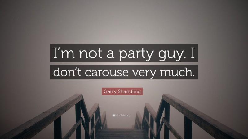 Garry Shandling Quote: “I’m not a party guy. I don’t carouse very much.”