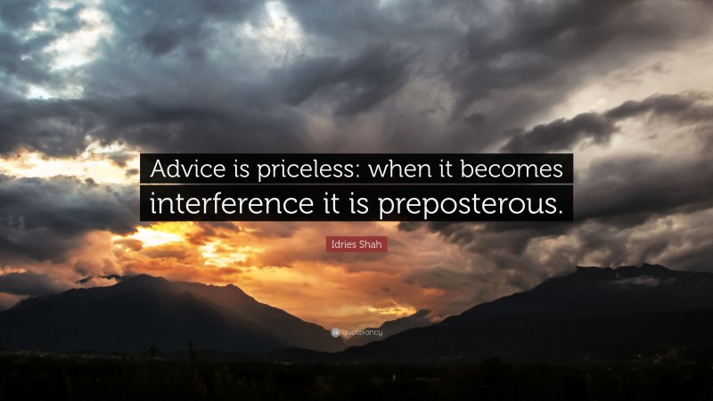 Idries Shah Quote: “Advice is priceless: when it becomes interference it is preposterous.”