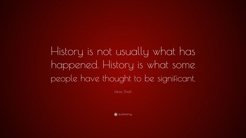 Idries Shah Quote: “History is not usually what has happened. History is what some people have thought to be significant.”