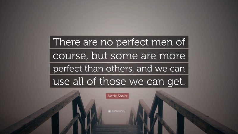 Merle Shain Quote: “There are no perfect men of course, but some are more perfect than others, and we can use all of those we can get.”