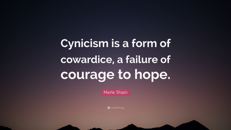 Merle Shain Quote: “Cynicism is a form of cowardice, a failure of courage to hope.”