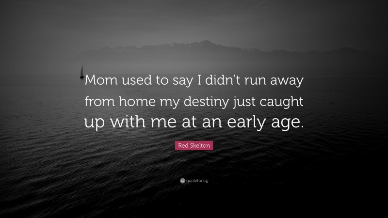 Red Skelton Quote: “Mom used to say I didn’t run away from home my destiny just caught up with me at an early age.”