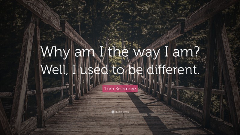 Tom Sizemore Quote: “Why am I the way I am? Well, I used to be different.”