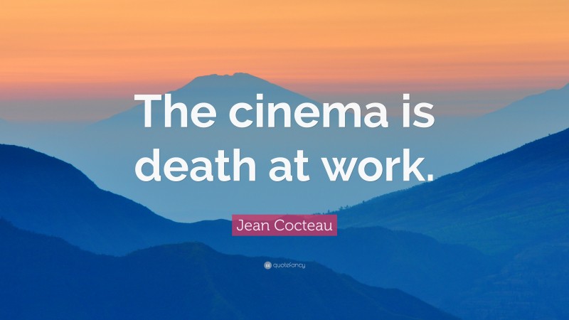 Jean Cocteau Quote: “The cinema is death at work.”