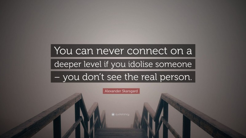 Alexander Skarsgard Quote: “You can never connect on a deeper level if you idolise someone – you don’t see the real person.”