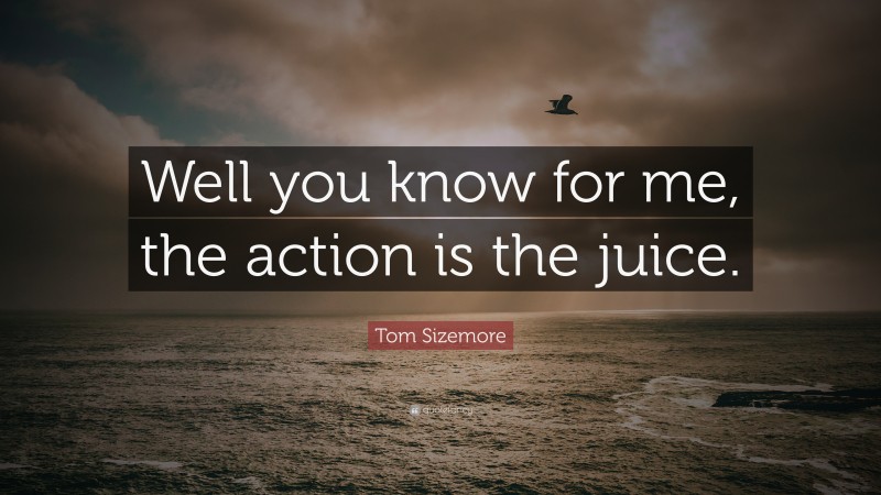 Tom Sizemore Quote: “Well you know for me, the action is the juice.”