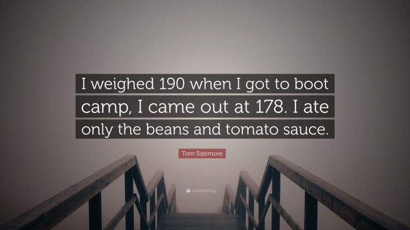Tom Sizemore Quote: “I weighed 190 when I got to boot camp, I came out at 178. I ate only the beans and tomato sauce.”