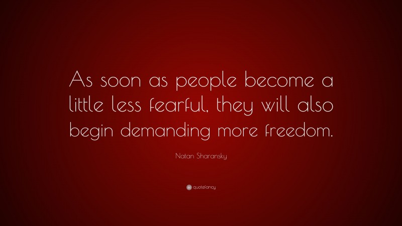 Natan Sharansky Quote: “As soon as people become a little less fearful, they will also begin demanding more freedom.”