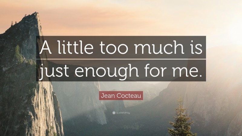 Jean Cocteau Quote: “A little too much is just enough for me.”