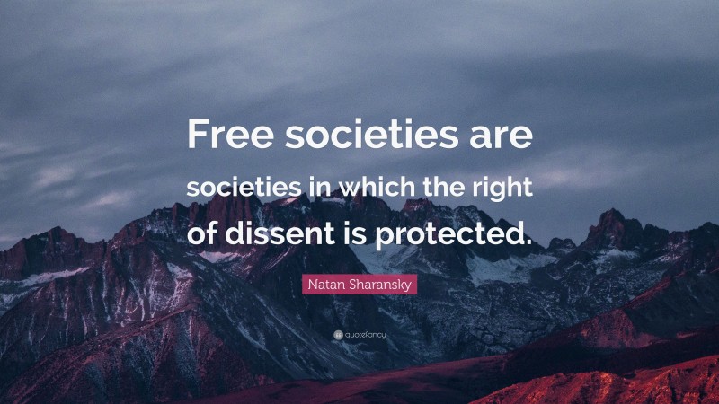 Natan Sharansky Quote: “Free societies are societies in which the right of dissent is protected.”