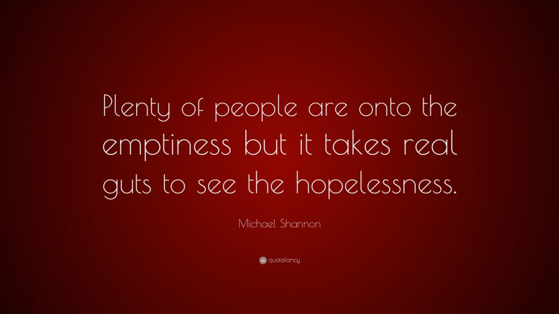 Michael Shannon Quote: “Plenty of people are onto the emptiness but it takes real guts to see the hopelessness.”