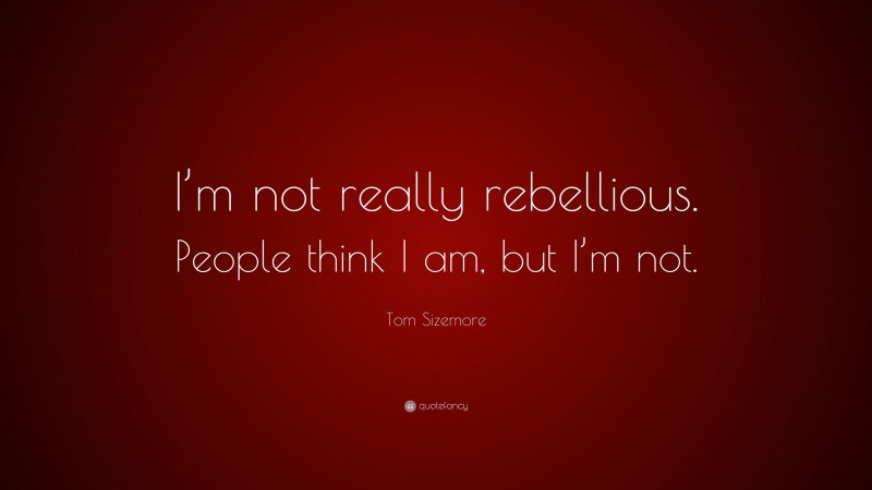 Tom Sizemore Quote: “I’m not really rebellious. People think I am, but I’m not.”