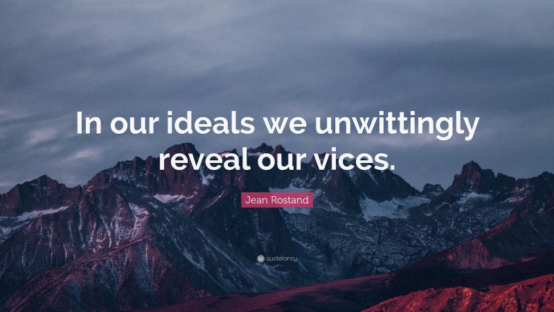 Jean Rostand Quote: “In our ideals we unwittingly reveal our vices.”