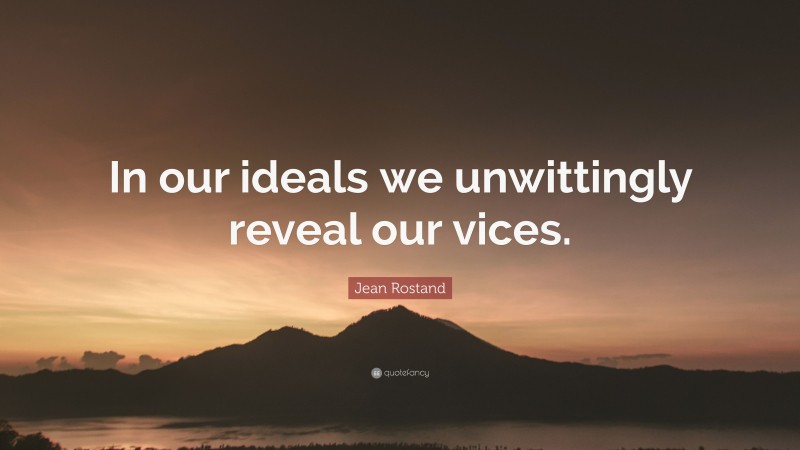 Jean Rostand Quote: “In our ideals we unwittingly reveal our vices.”