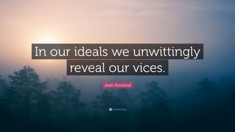 Jean Rostand Quote: “In our ideals we unwittingly reveal our vices.”