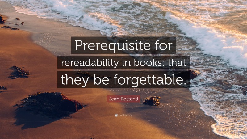 Jean Rostand Quote: “Prerequisite for rereadability in books: that they be forgettable.”