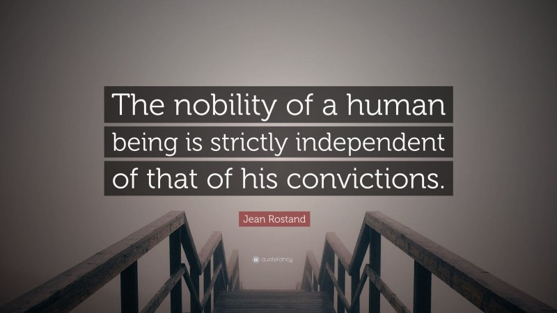 Jean Rostand Quote: “The nobility of a human being is strictly independent of that of his convictions.”