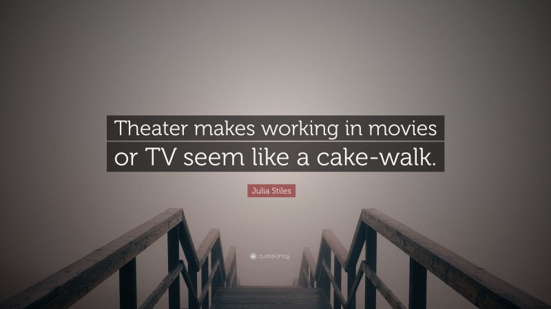 Julia Stiles Quote: “Theater makes working in movies or TV seem like a cake-walk.”